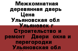 Межкомнатная  деревянная дверь › Цена ­ 3 000 - Ульяновская обл., Ульяновск г. Строительство и ремонт » Двери, окна и перегородки   . Ульяновская обл.,Ульяновск г.